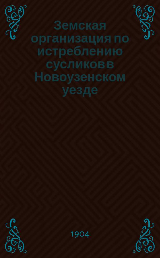 Земская организация по истреблению сусликов в Новоузенском уезде : По отчетам Новоузен. зем. управы за пятилетие 1900-1904 г.г