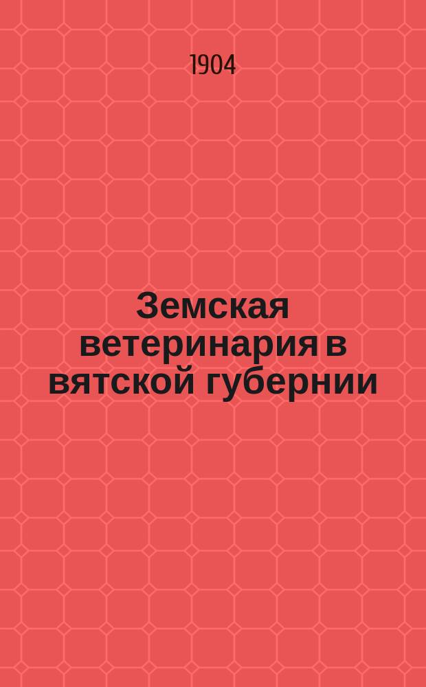 Земская ветеринария в вятской губернии : Общ. обзор по губ. и отчеты зем. вет. врачей ... в 1902-03 гг.