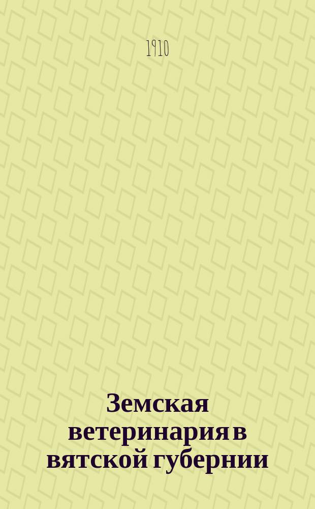 Земская ветеринария в вятской губернии : Общ. обзор по губ. и отчеты зем. вет. врачей ... в 1908-1909 гг.