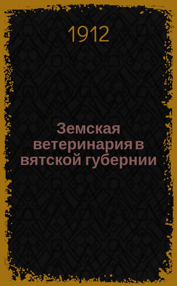 Земская ветеринария в вятской губернии : Общ. обзор по губ. и отчеты зем. вет. врачей ... в 1910 году