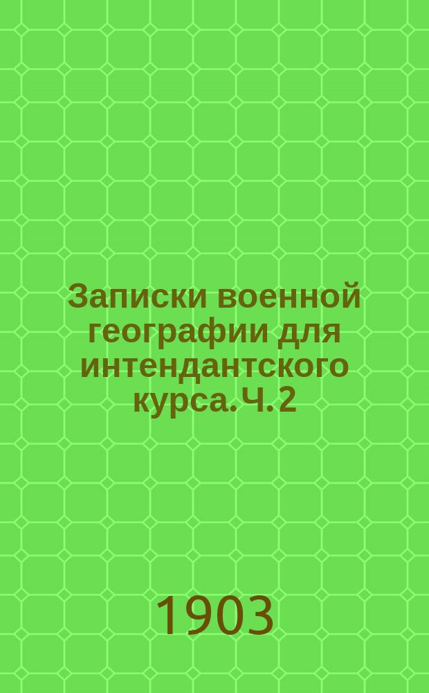 Записки военной географии для интендантского курса. Ч. 2 : Очерк пограничных с Россией областей Германии, Австро-Венгрии и Румынии