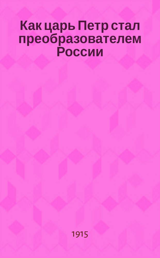 Как царь Петр стал преобразователем России