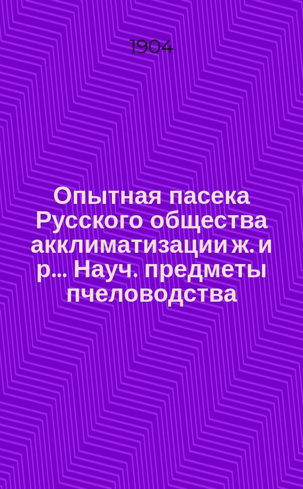 Опытная пасека Русского общества акклиматизации ж. и р. .... [Науч. предметы пчеловодства. Практические предметы пчеловодства]
