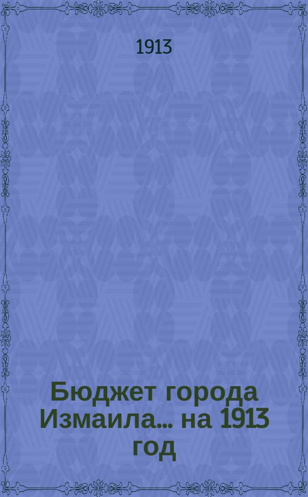 Бюджет города Измаила ... на 1913 год