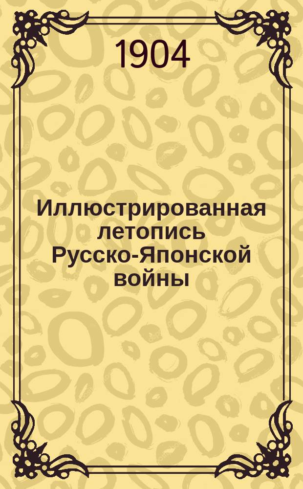 Иллюстрированная летопись Русско-Японской войны : (По офиц. данным, сведениям печати и показаниям очевидцев). Вып. 1. Вып. 5