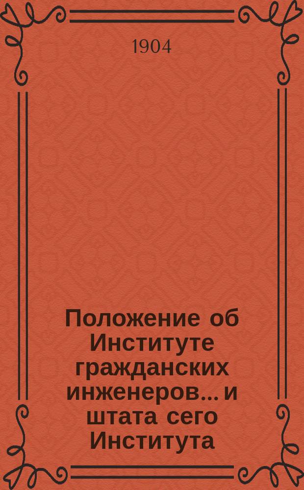 Положение об Институте гражданских инженеров... и штата сего Института : Утв. 7 июня 1899 г.