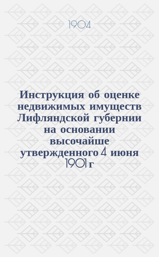 Инструкция об оценке недвижимых имуществ Лифляндской губернии на основании высочайше утвержденного 4 июня 1901 г. мнения Государственного совета : Утв. упр. М-вом фин.