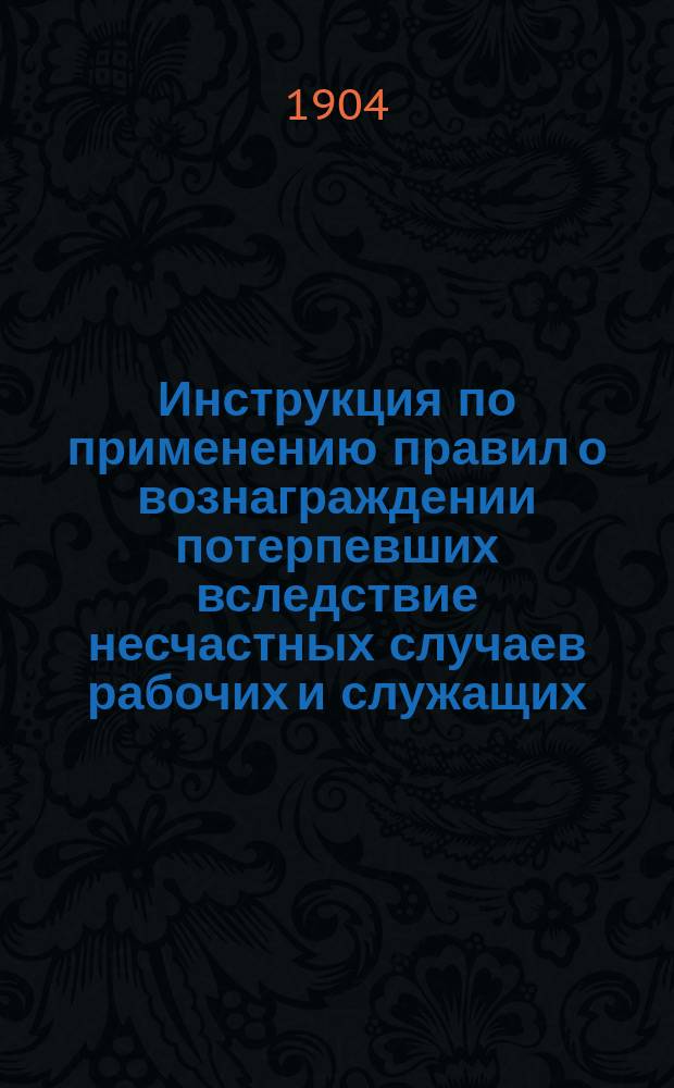 Инструкция по применению правил о вознаграждении потерпевших вследствие несчастных случаев рабочих и служащих, а равно членов их семейств в предприятиях фабрично-заводской, горной и горнозаводской промышленности