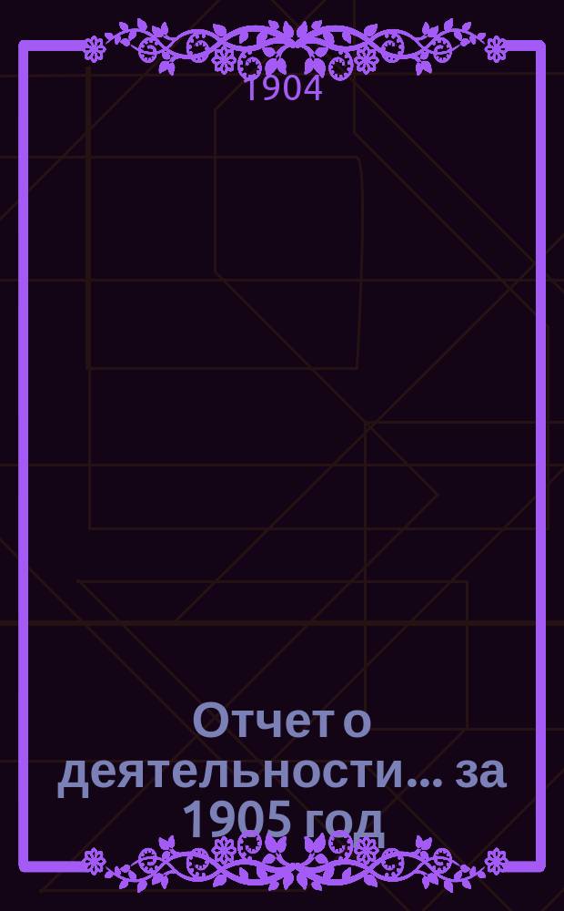 Отчет о деятельности... ... за 1905 год