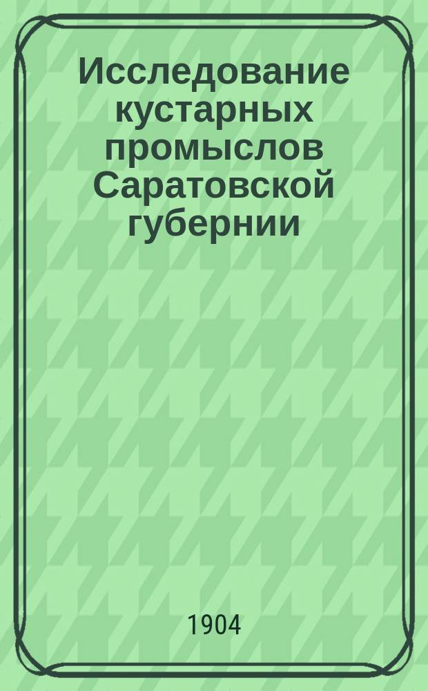 Исследование кустарных промыслов Саратовской губернии : Вып. 1
