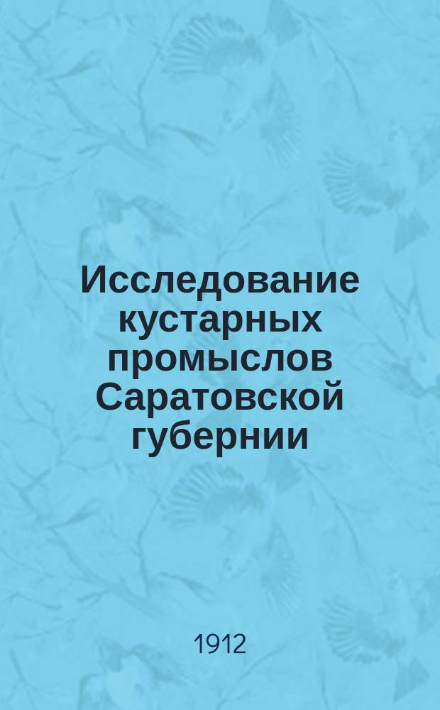 Исследование кустарных промыслов Саратовской губернии : Вып. 1. Вып. 4 : Вольский уезд