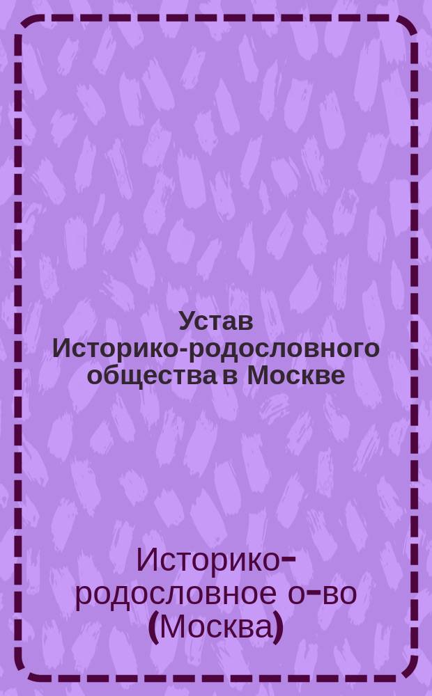Устав Историко-родословного общества в Москве : Утв. 15 дек. 1904 г