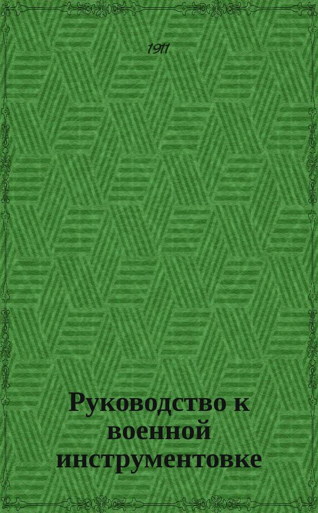 Руководство к военной инструментовке : Объясняет способ употребления всех инструментов и перелож. всевозмож. пьес на военный оркестр