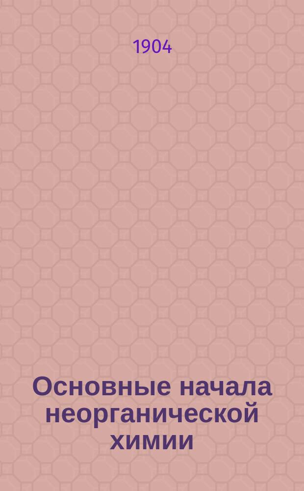 ... Основные начала неорганической химии : С 113 рис. и 2 табл. спектров