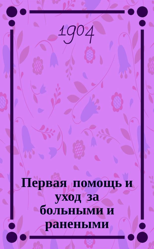Первая помощь и уход за больными и ранеными : Общедоступ. лекции преп. 1 практ. школы домоводства В.И. Гунст д-ра мед. и хирурга А.Я. Каган