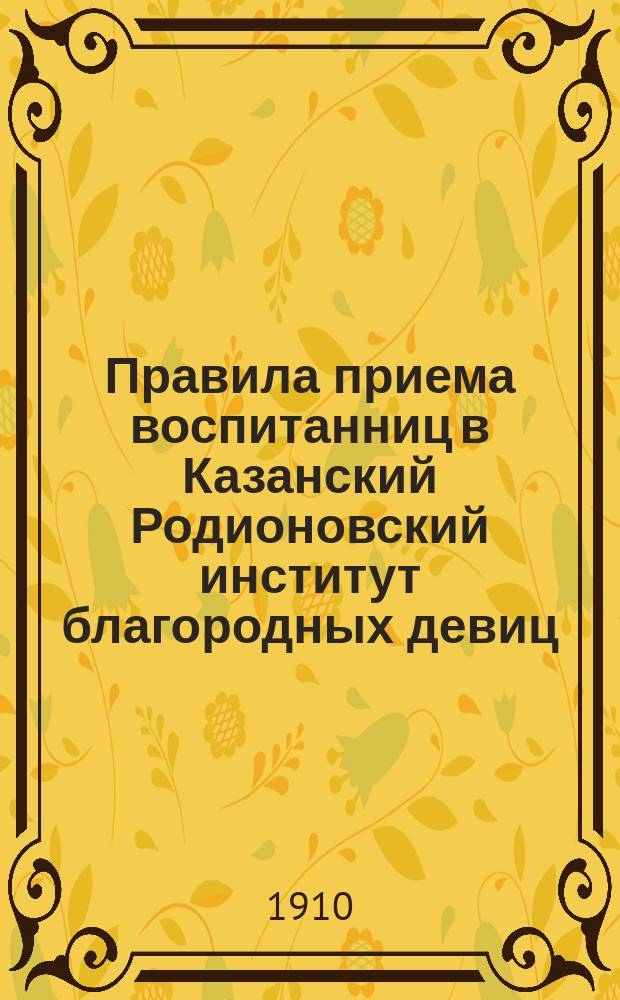 Правила приема воспитанниц в Казанский Родионовский институт благородных девиц : Утв. 8 дек. 1902 г.