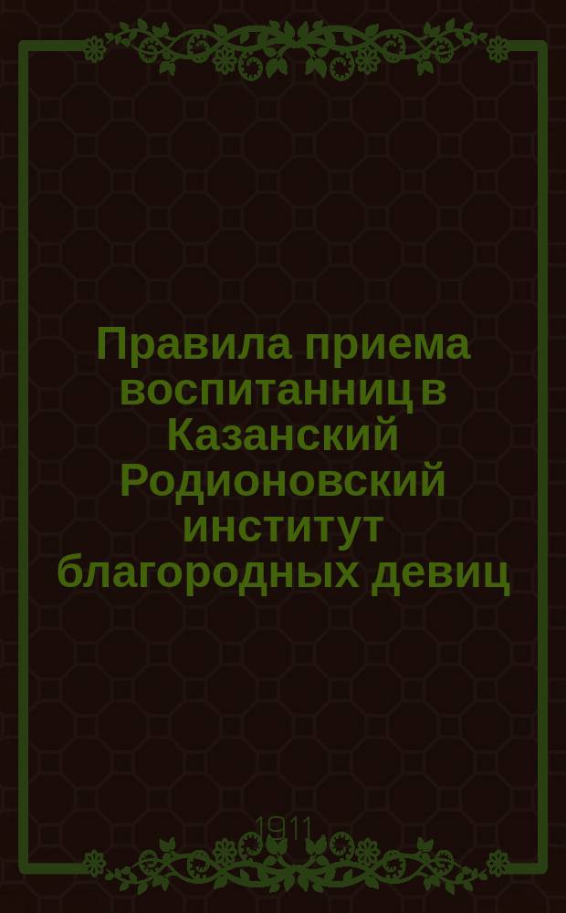 Правила приема воспитанниц в Казанский Родионовский институт благородных девиц : Утв. 8 дек. 1902 г.