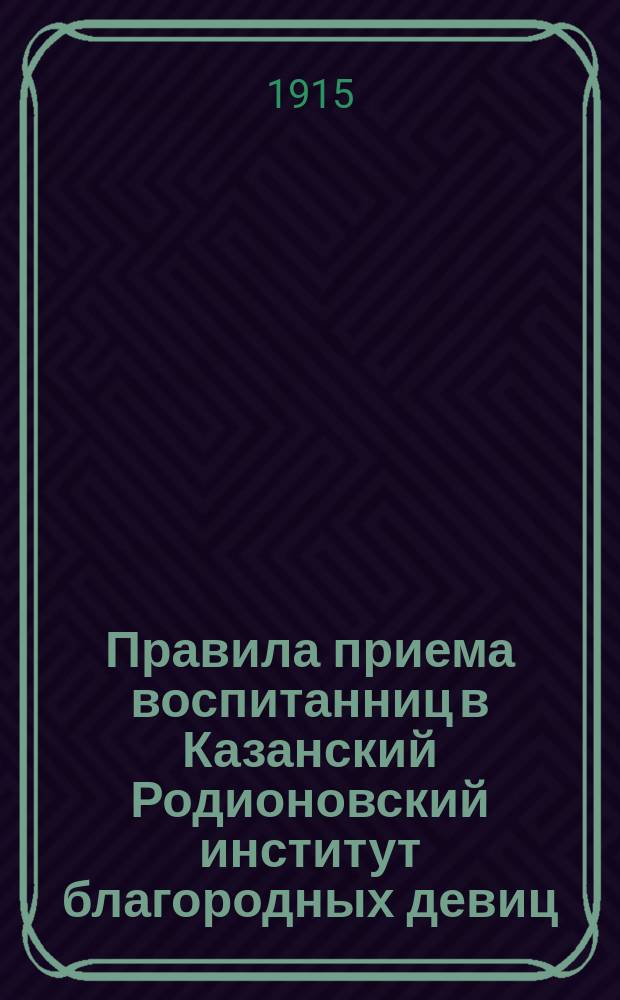 Правила приема воспитанниц в Казанский Родионовский институт благородных девиц : Утв. 8 дек. 1902 г.