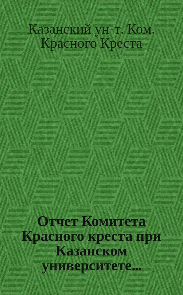 ... Отчет Комитета Красного креста при Казанском университете...