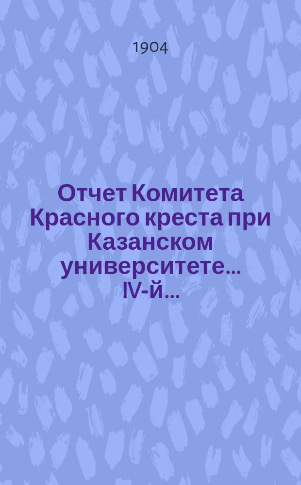 ... Отчет Комитета Красного креста при Казанском университете... IV-й...