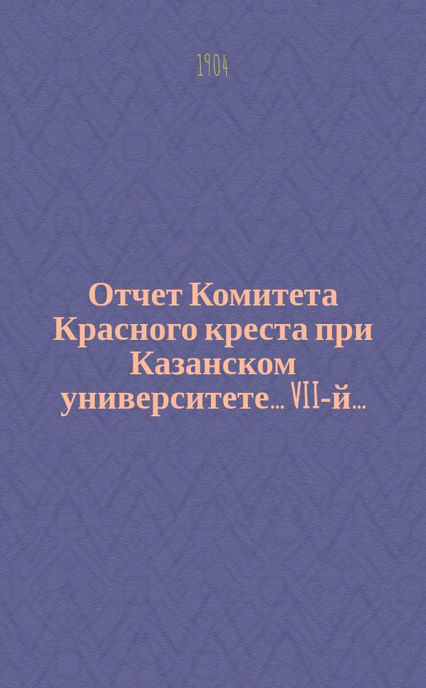 ... Отчет Комитета Красного креста при Казанском университете... VII-й...