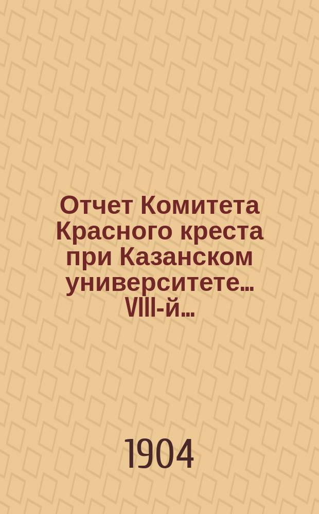 ... Отчет Комитета Красного креста при Казанском университете... VIII-й...
