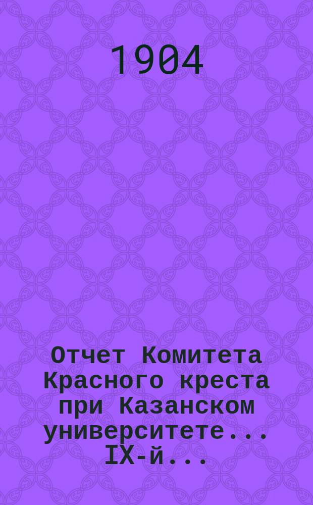 ... Отчет Комитета Красного креста при Казанском университете... IX-й...