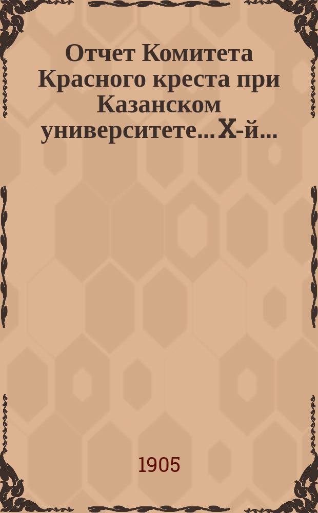 ... Отчет Комитета Красного креста при Казанском университете... X-й...