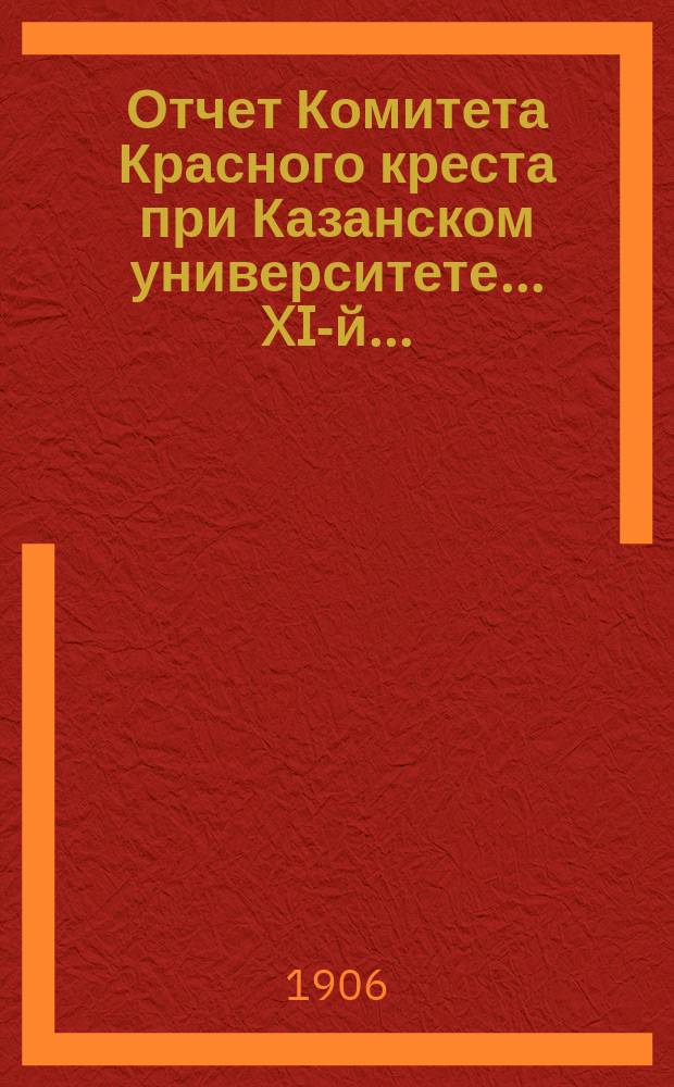 ... Отчет Комитета Красного креста при Казанском университете... XI-й...