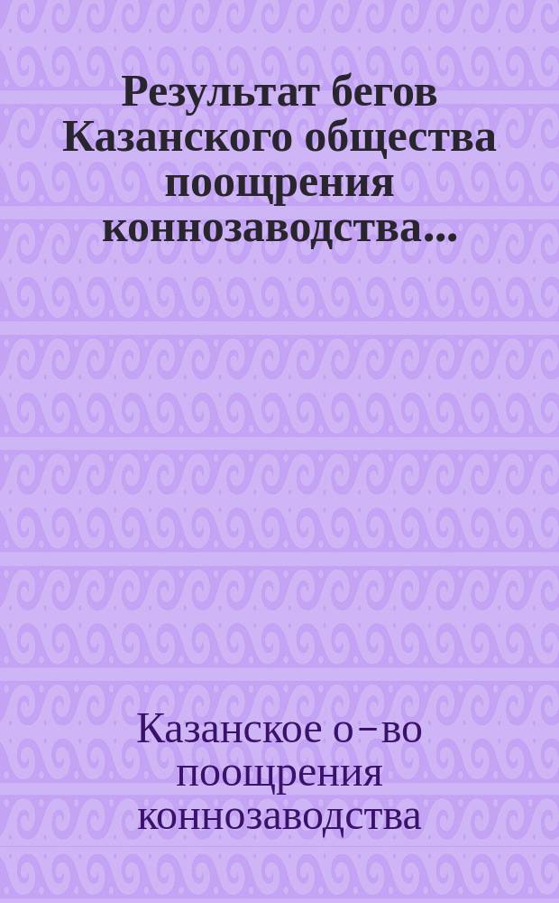 Результат бегов Казанского общества поощрения коннозаводства...
