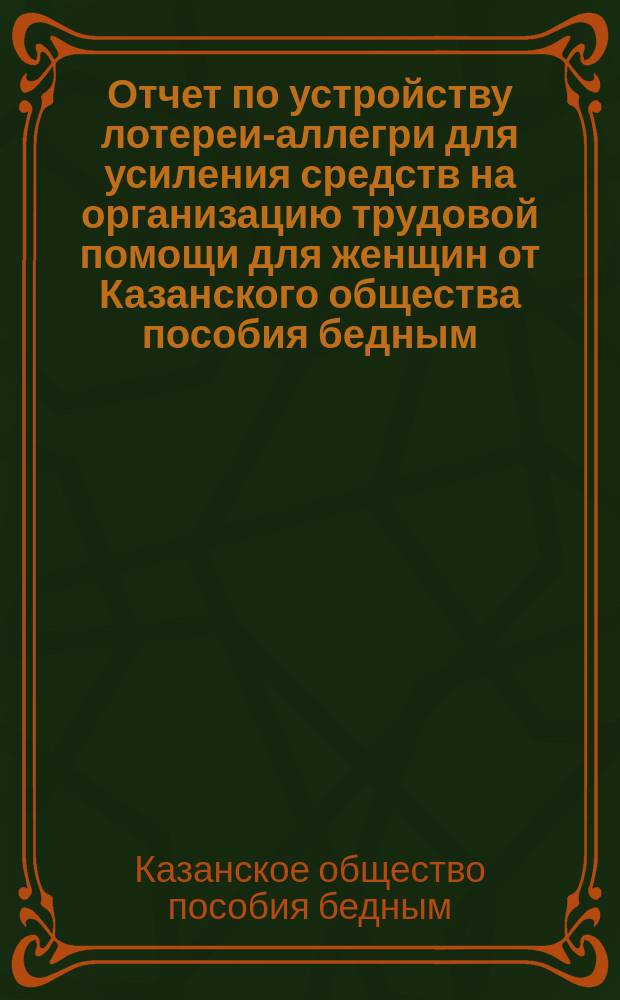 Отчет по устройству лотереи-аллегри для усиления средств на организацию трудовой помощи для женщин от Казанского общества пособия бедным; Отчет Казанского общества пособия бедным по устройству елки в Думе 1 января 1904 года