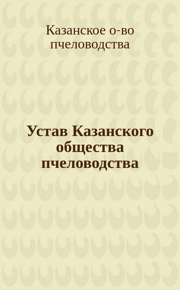Устав Казанского общества пчеловодства : Утв. 5 дек. 1903 г