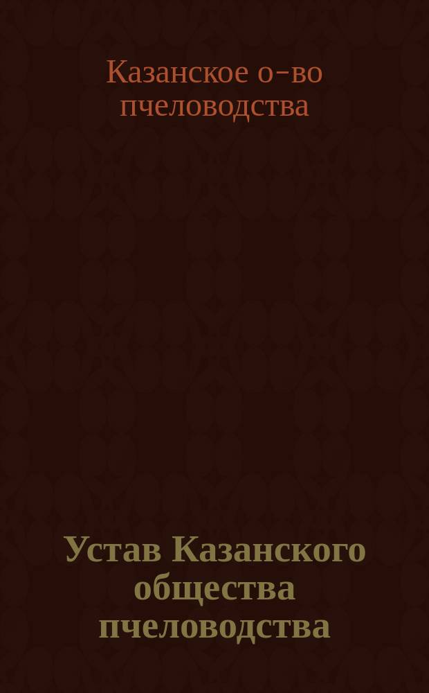 Устав Казанского общества пчеловодства : Утв. 5 дек. 1903 г