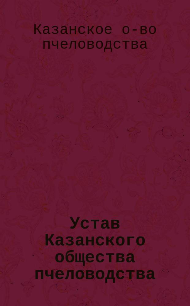 Устав Казанского общества пчеловодства : Утв. 5 дек. 1903 г