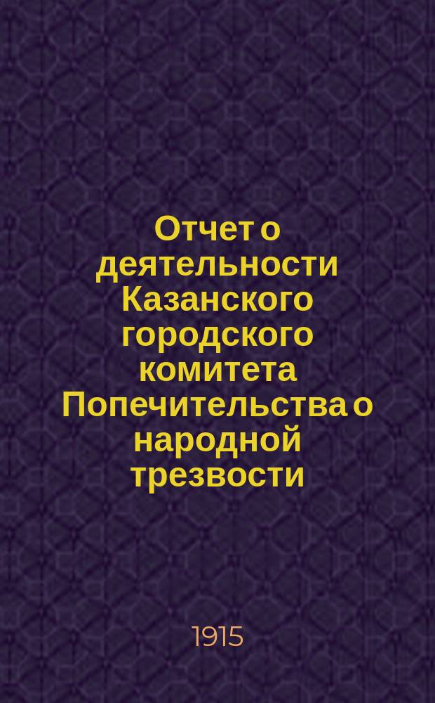 Отчет о деятельности Казанского городского комитета Попечительства о народной трезвости... за 1914 год