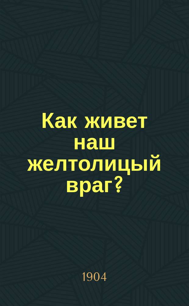 Как живет наш желтолицый враг? : Страна Япония. Религия. Нравы. Япон. женщина. Япон. император. Войско Японии