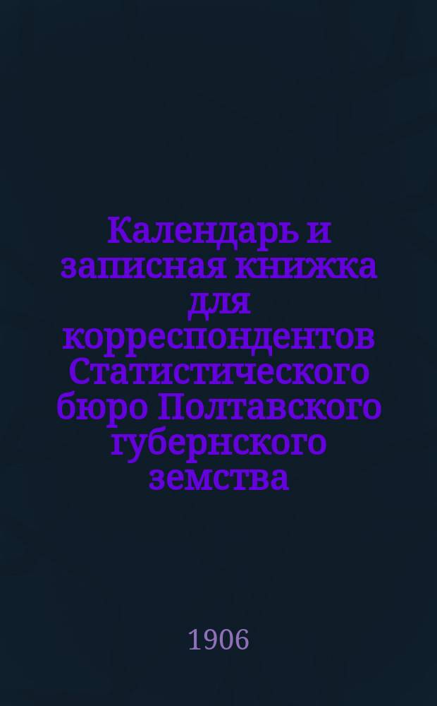 Календарь и записная книжка для корреспондентов Статистического бюро Полтавского губернского земства ... на 1907 год