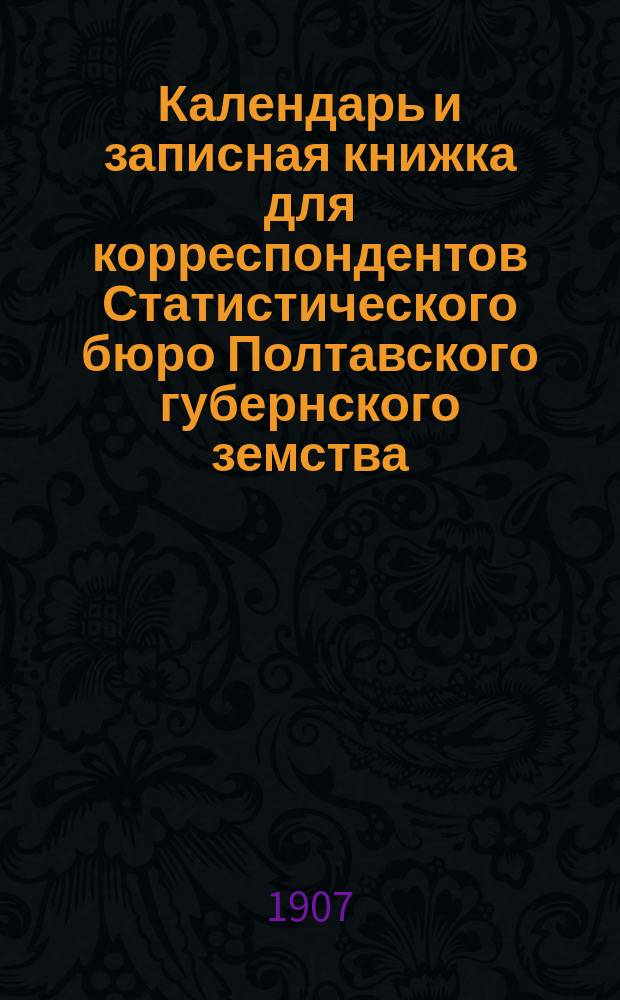 Календарь и записная книжка для корреспондентов Статистического бюро Полтавского губернского земства ... на 1908 год
