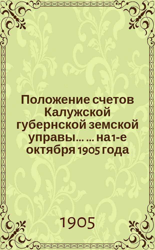 Положение счетов Калужской губернской земской управы ... ... на 1-е октября 1905 года
