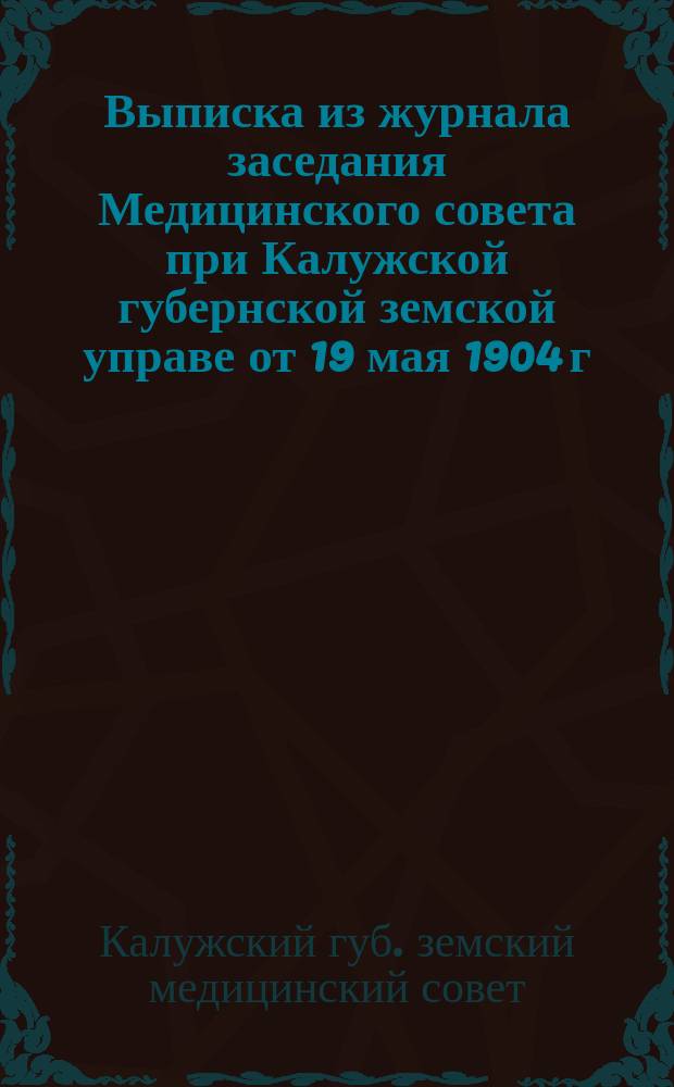 Выписка из журнала заседания Медицинского совета при Калужской губернской земской управе от 19 мая 1904 г.; Программа вопросов для занятий предстоящего Съезда и организация последнего