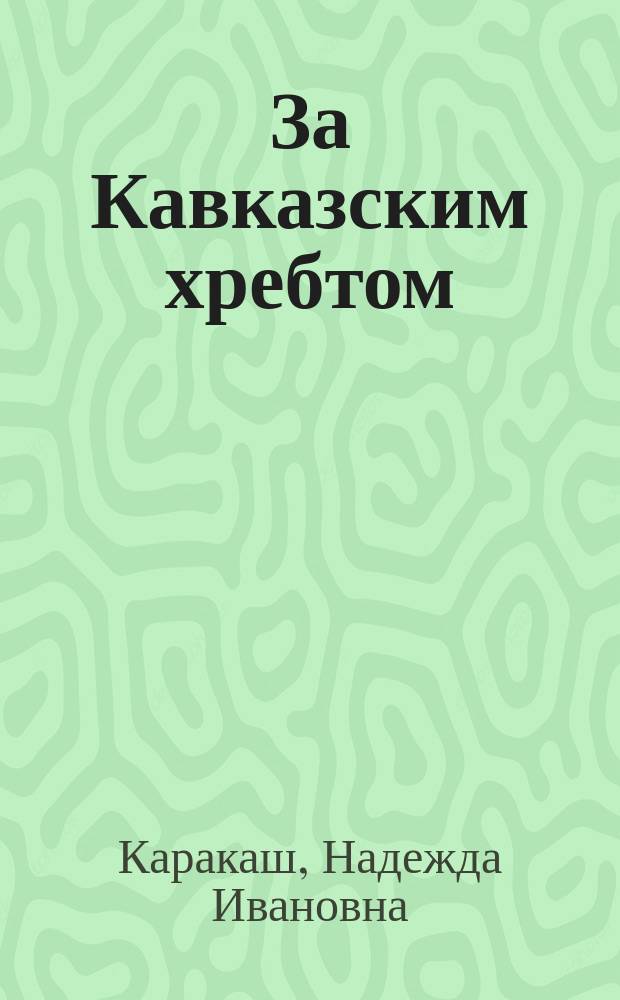 За Кавказским хребтом : Очерки природы и быта