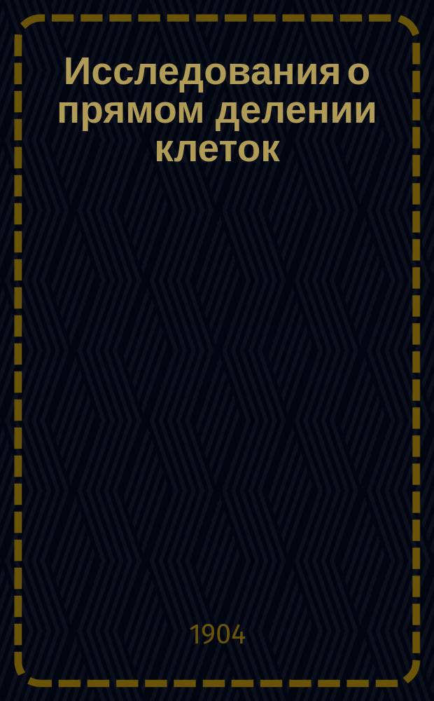 Исследования о прямом делении клеток : Дис. на степ. д-ра мед