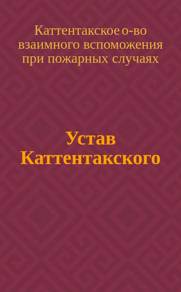 Устав Каттентакского (Эстляндской губернии) общества взаимного вспоможения при пожарных случаях : Утв. ... 9 окт. 1903 г.