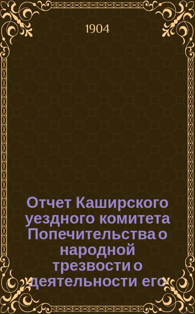 Отчет Каширского уездного комитета Попечительства о народной трезвости о деятельности его...