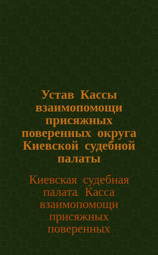 Устав Кассы взаимопомощи присяжных поверенных округа Киевской судебной палаты : Утв. 4 нояб. 1898 г. : С последовавшими изм. §§ 3 и 24 устава