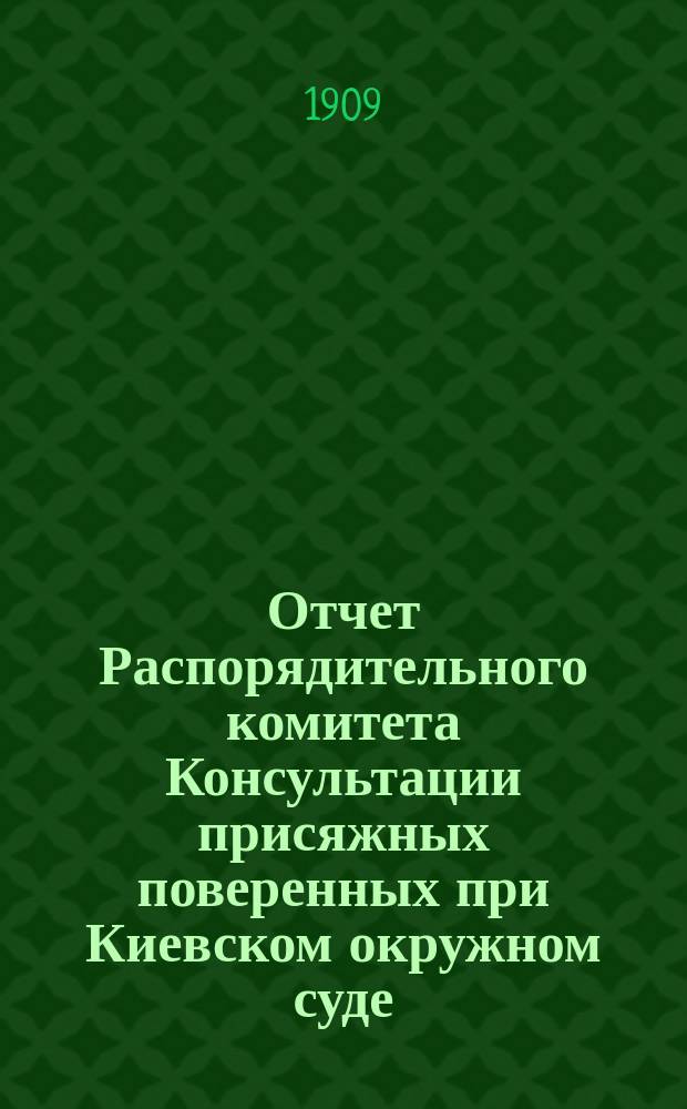 Отчет Распорядительного комитета Консультации присяжных поверенных при Киевском окружном суде... с 15 октября 1908 г. по 15 октября 1909 г.