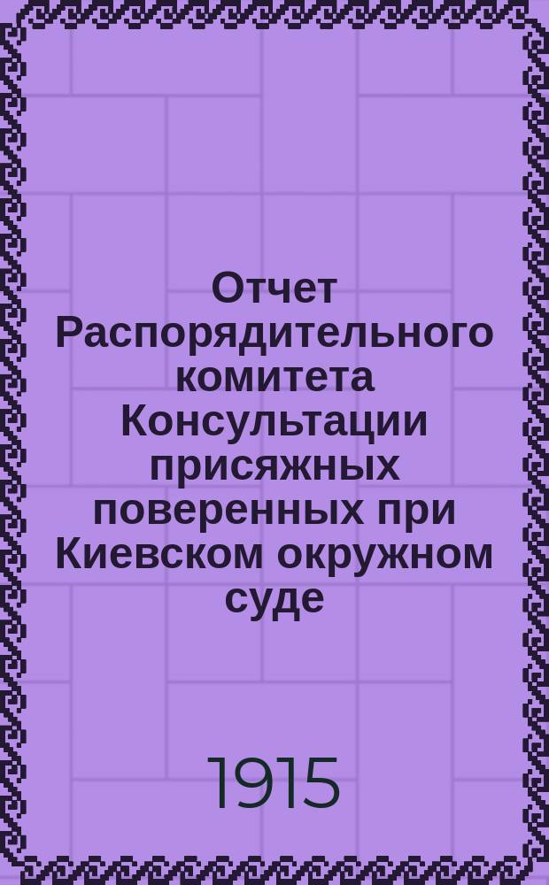 Отчет Распорядительного комитета Консультации присяжных поверенных при Киевском окружном суде... с 15 октября 1914 г. по 1 октября 1915 г.