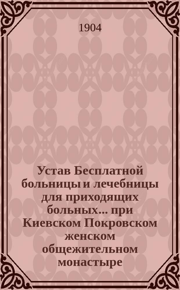 Устав Бесплатной больницы и лечебницы для приходящих больных... при Киевском Покровском женском общежительном монастыре