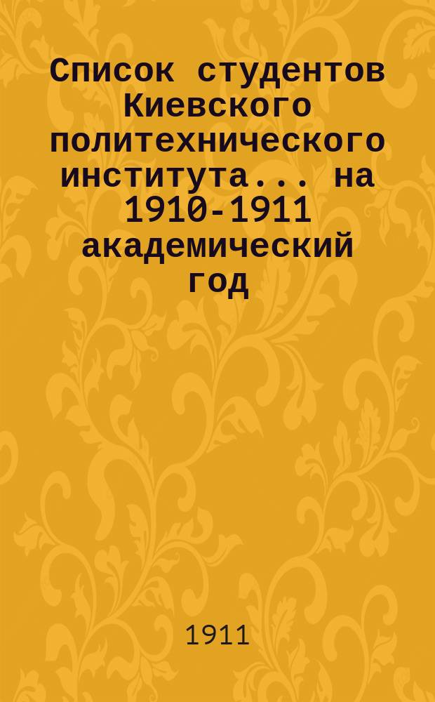 Список студентов Киевского политехнического института... ... на 1910-1911 академический год