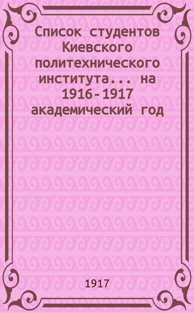 Список студентов Киевского политехнического института... ... на 1916-1917 академический год
